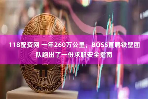 118配资网 一年260万公里，BOSS直聘铁壁团队跑出了一份求职安全指南