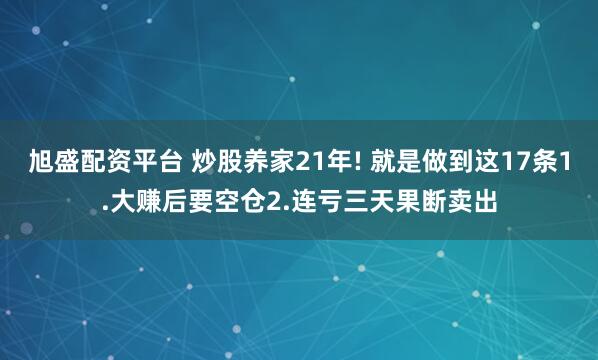 旭盛配资平台 炒股养家21年! 就是做到这17条1.大赚后要空仓2.连亏三天果断卖出