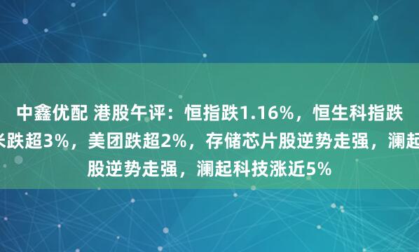 中鑫优配 港股午评：恒指跌1.16%，恒生科指跌1.83%，小米跌超3%，美团跌超2%，存储芯片股逆势走强，澜起科技涨近5%